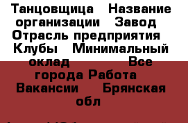 Танцовщица › Название организации ­ Завод › Отрасль предприятия ­ Клубы › Минимальный оклад ­ 59 000 - Все города Работа » Вакансии   . Брянская обл.